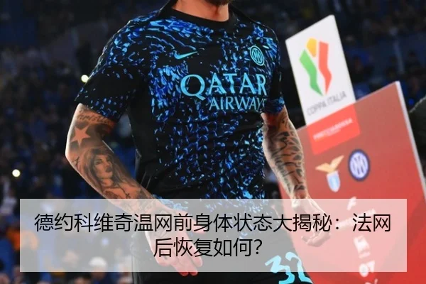 德约科维奇温网前身体状态大揭秘：法网后恢复如何？